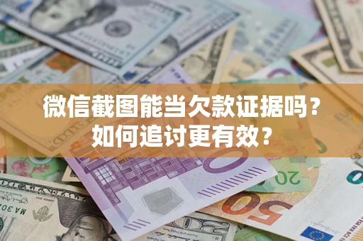武汉微信截图能当欠款证据吗？如何追讨更有效？