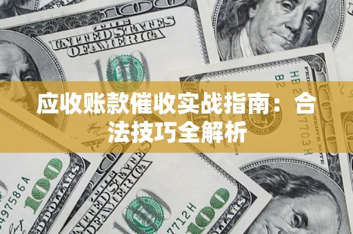武汉应收账款催收实战指南：合法技巧全解析