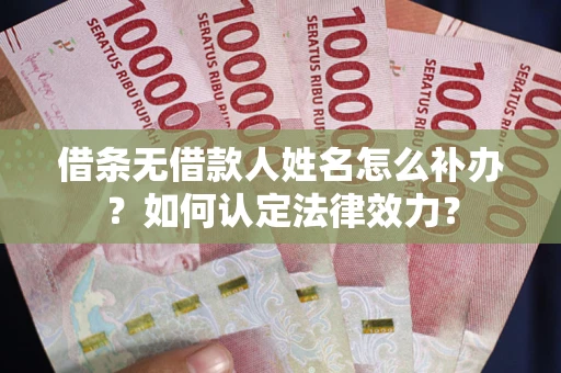 武汉借条无借款人姓名怎么补办？如何认定法律效力？