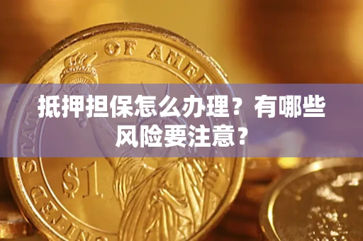 武汉抵押担保怎么办理？有哪些风险要注意？