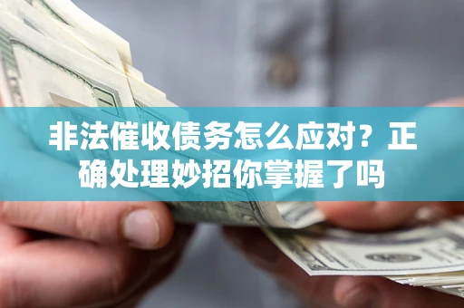 武汉非法催收债务怎么应对？正确处理妙招你掌握了吗