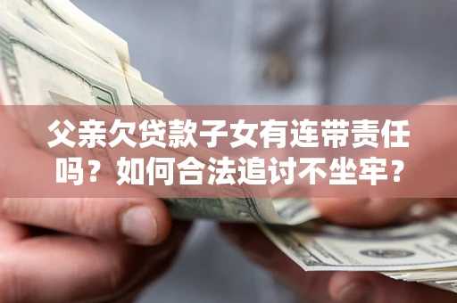 武汉父亲欠贷款子女有连带责任吗？如何合法追讨不坐牢？