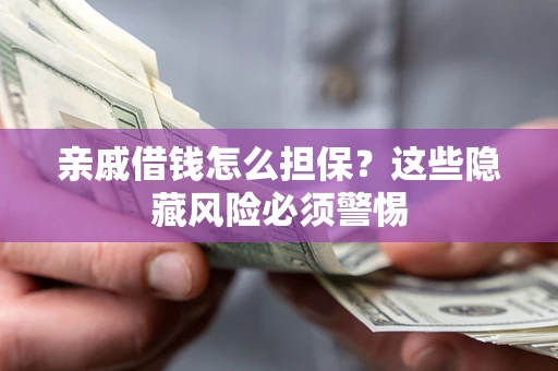 武汉亲戚借钱怎么担保？这些隐藏风险必须警惕