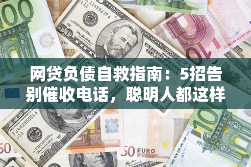 武汉网贷负债自救指南：5招告别催收电话，聪明人都这样做