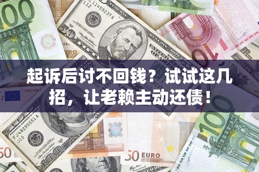 武汉起诉后讨不回钱？试试这几招，让老赖主动还债！