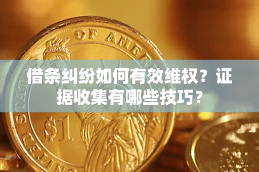 武汉借条纠纷如何有效维权？证据收集有哪些技巧？