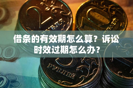 武汉借条的有效期怎么算？诉讼时效过期怎么办？