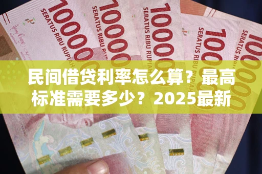 武汉民间借贷利率怎么算？最高标准需要多少？2025最新避坑指南