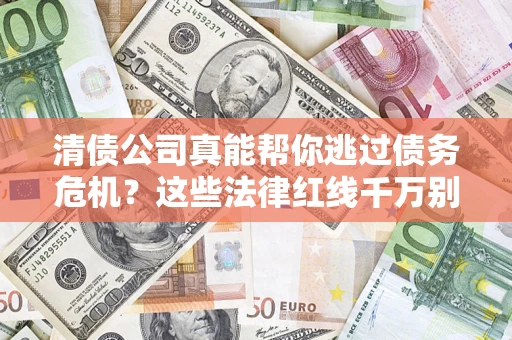 武汉清债公司真能帮你逃过债务危机？这些法律红线千万别踩