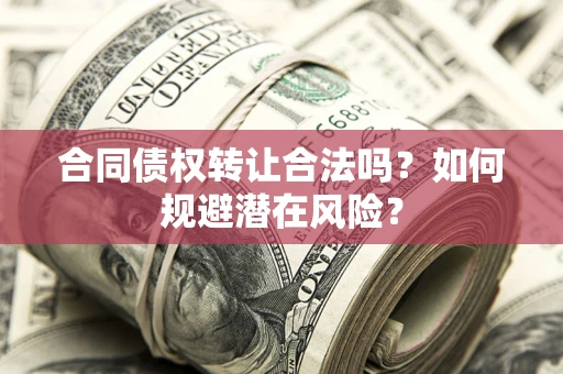 武汉合同债权转让合法吗？如何规避潜在风险？