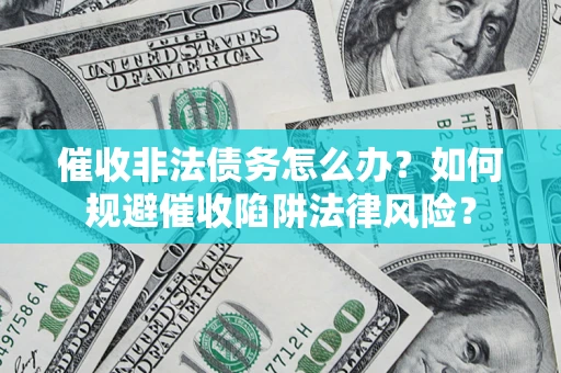 武汉催收非法债务怎么办？如何规避催收陷阱法律风险？