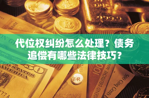 武汉代位权纠纷怎么处理？债务追偿有哪些法律技巧？
