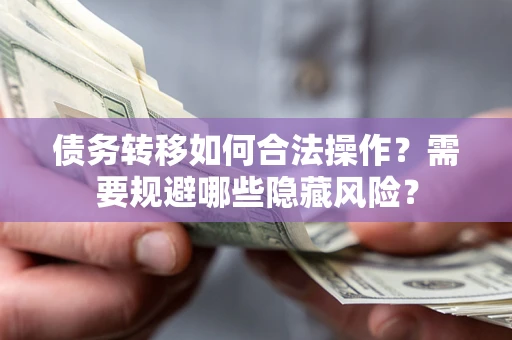 武汉债务转移如何合法操作？需要规避哪些隐藏风险？