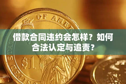 武汉借款合同违约会怎样？如何合法认定与追责？