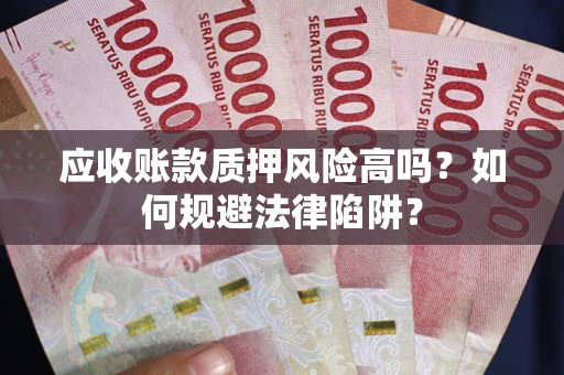 武汉应收账款质押风险高吗？如何规避法律陷阱？