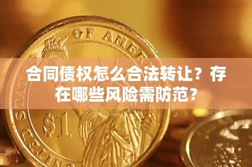 武汉合同债权怎么合法转让？存在哪些风险需防范？