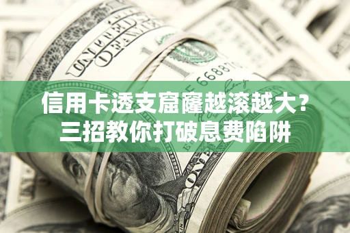 武汉信用卡透支窟窿越滚越大？三招教你打破息费陷阱