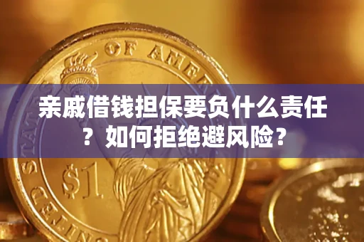 武汉亲戚借钱担保要负什么责任？如何拒绝避风险？
