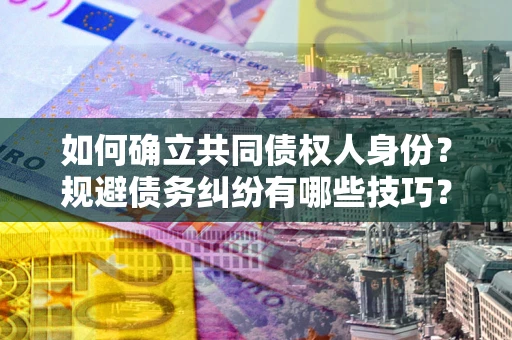 武汉如何确立共同债权人身份？规避债务纠纷有哪些技巧？