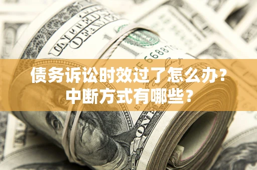 武汉债务诉讼时效过了怎么办？中断方式有哪些？
