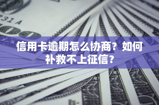 武汉信用卡逾期怎么协商？如何补救不上征信？