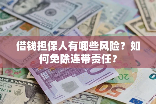 武汉借钱担保人有哪些风险？如何免除连带责任？