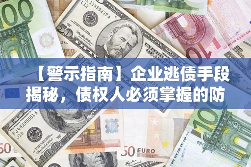 武汉【警示指南】企业逃债手段揭秘，债权人必须掌握的防坑宝典