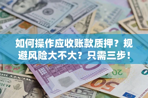 武汉如何操作应收账款质押？规避风险大不大？只需三步！