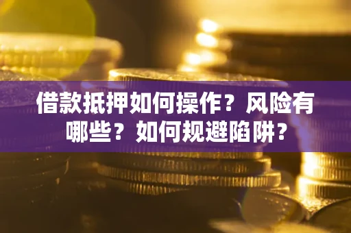 武汉借款抵押如何操作?风险有哪些?如何规避陷阱? 武汉借款抵押如何操作?风险有哪些?如何规避陷阱?