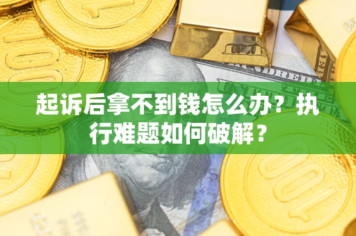 武汉起诉后拿不到钱怎么办？执行难题如何破解？