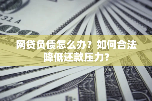 武汉网贷负债怎么办？如何合法降低还款压力？