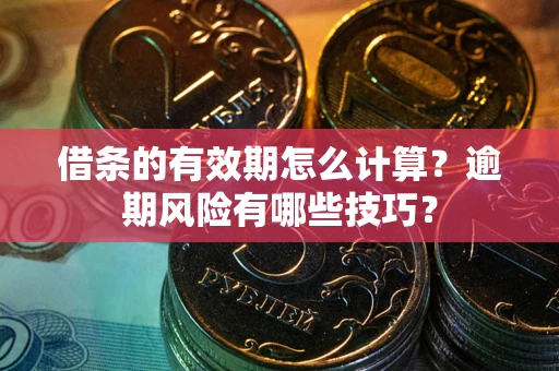 武汉借条的有效期怎么计算？逾期风险有哪些技巧？