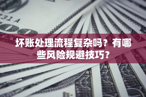 武汉坏账处理流程复杂吗？有哪些风险规避技巧？