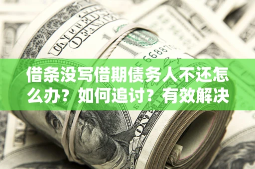武汉借条没写借期债务人不还怎么办？如何追讨？有效解决方案！