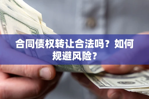 武汉合同债权转让合法吗？如何规避风险？