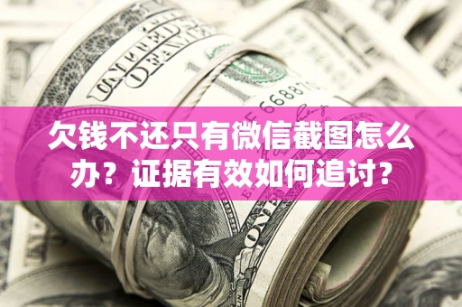 武汉欠钱不还只有微信截图怎么办？证据有效如何追讨？