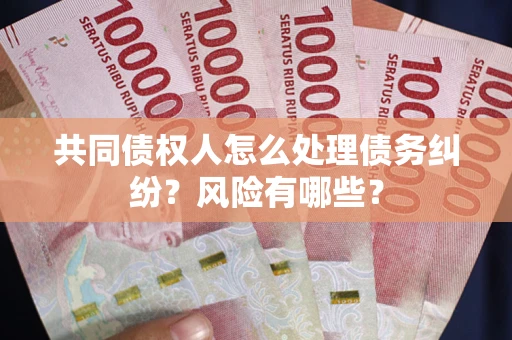 武汉共同债权人怎么处理债务纠纷？风险有哪些？