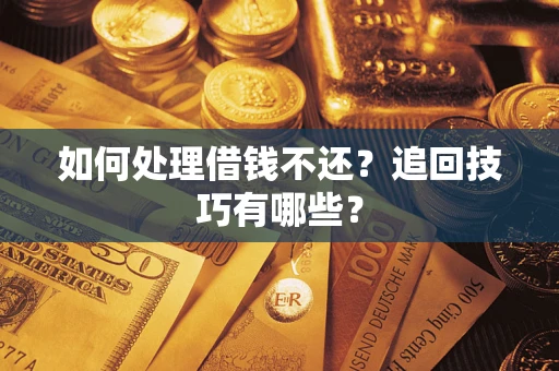 武汉如何处理借钱不还？追回技巧有哪些？