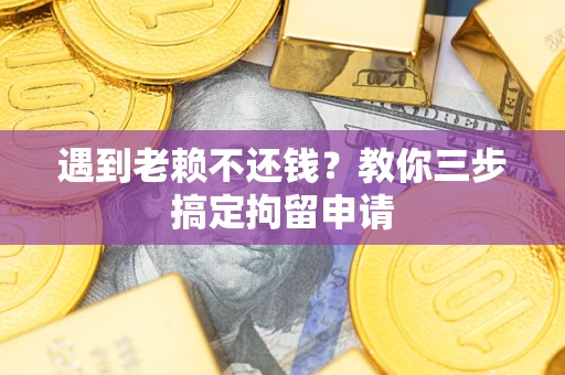 武汉遇到老赖不还钱？教你三步搞定拘留申请