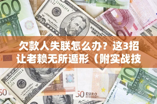 武汉欠款人失联怎么办？这3招让老赖无所遁形（附实战技巧）