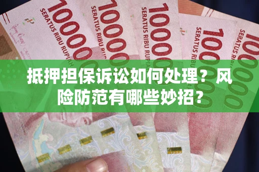 武汉抵押担保诉讼如何处理？风险防范有哪些妙招？