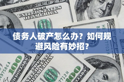 武汉债务人破产怎么办？如何规避风险有妙招？