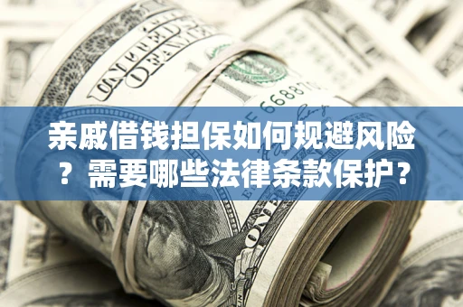 武汉亲戚借钱担保如何规避风险？需要哪些法律条款保护？