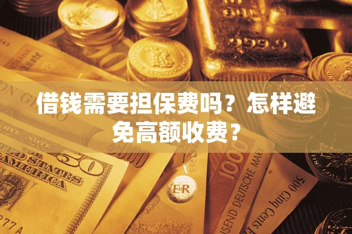 武汉借钱需要担保费吗？怎样避免高额收费？