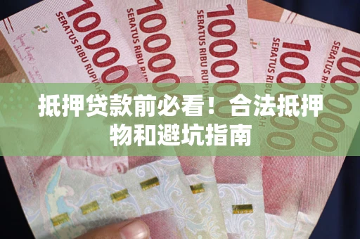 武汉抵押贷款前必看！合法抵押物和避坑指南