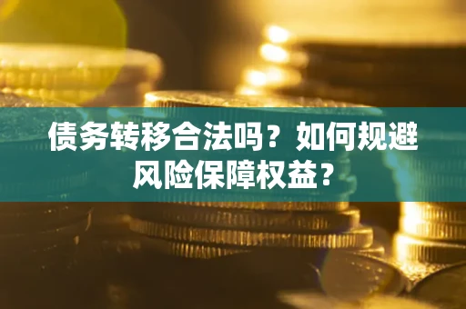 武汉债务转移合法吗？如何规避风险保障权益？