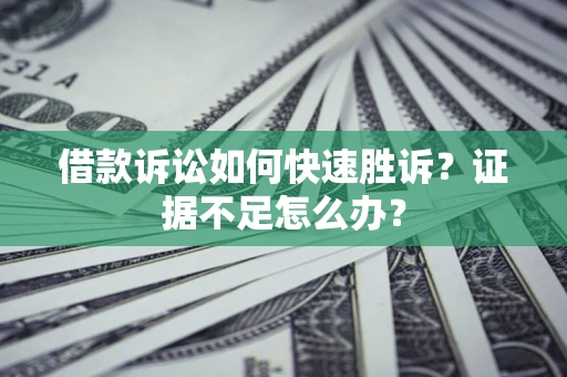 武汉借款诉讼如何快速胜诉？证据不足怎么办？