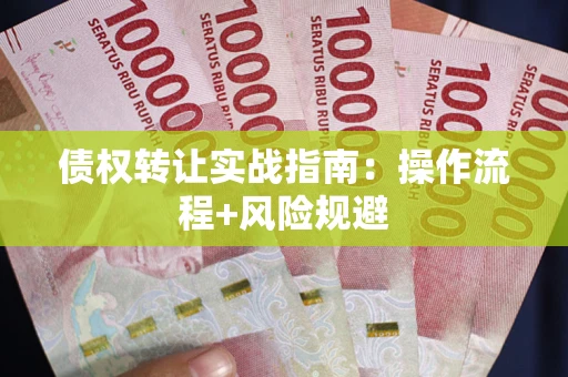 武汉债权转让实战指南：操作流程+风险规避