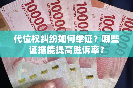武汉代位权纠纷如何举证？哪些证据能提高胜诉率？