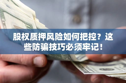 武汉股权质押风险如何把控？这些防骗技巧必须牢记！